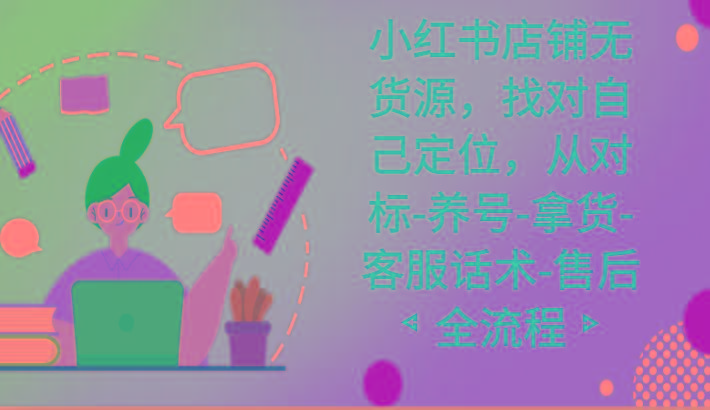 小红书店铺无货源课程，找对自己定位，从对标-养号-拿货-客服话术-售后全流程-89网创