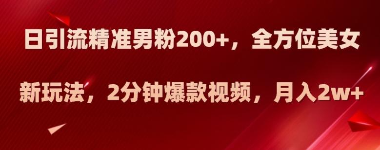 日引流精准男粉200+，全方位美女新玩法，2分钟爆款视频，月入2w+【揭秘】-89网创