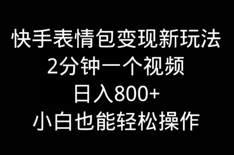快手表情包变现新玩法，2分钟一个视频，日入800+，小白也能做-89网创