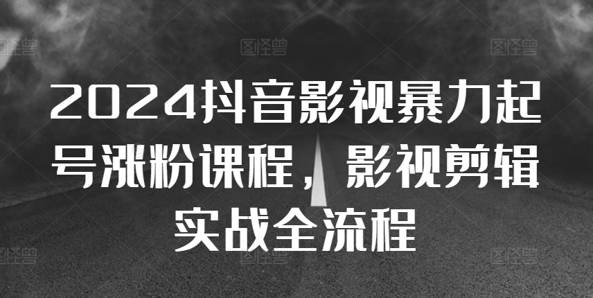 2024抖音影视暴力起号涨粉课程，影视剪辑搬运实战全流程-89网创