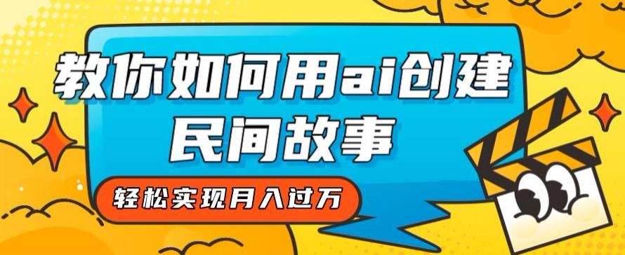 全新思路，教你如何用ai创建民间故事，轻松实现月入过万【揭秘】-89网创