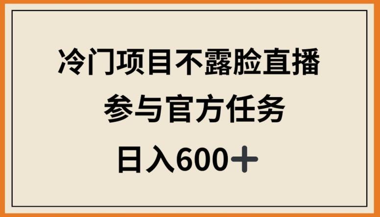 冷门项目不露脸直播，参与官方任务，日入600+【揭秘】-89网创