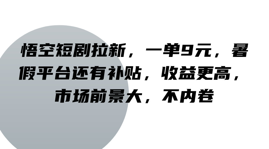 悟空短剧拉新，一单9元，暑假平台还有补贴，收益更高，市场前景大，不内卷-89网创