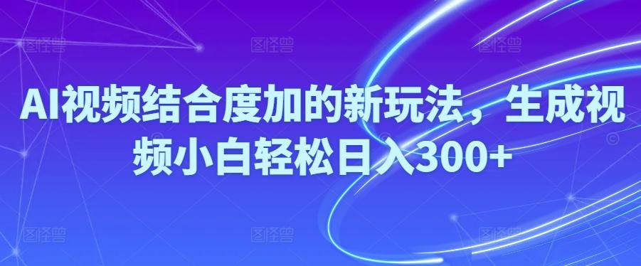 Ai视频结合度加的新玩法,生成视频小白轻松日入300+-89网创
