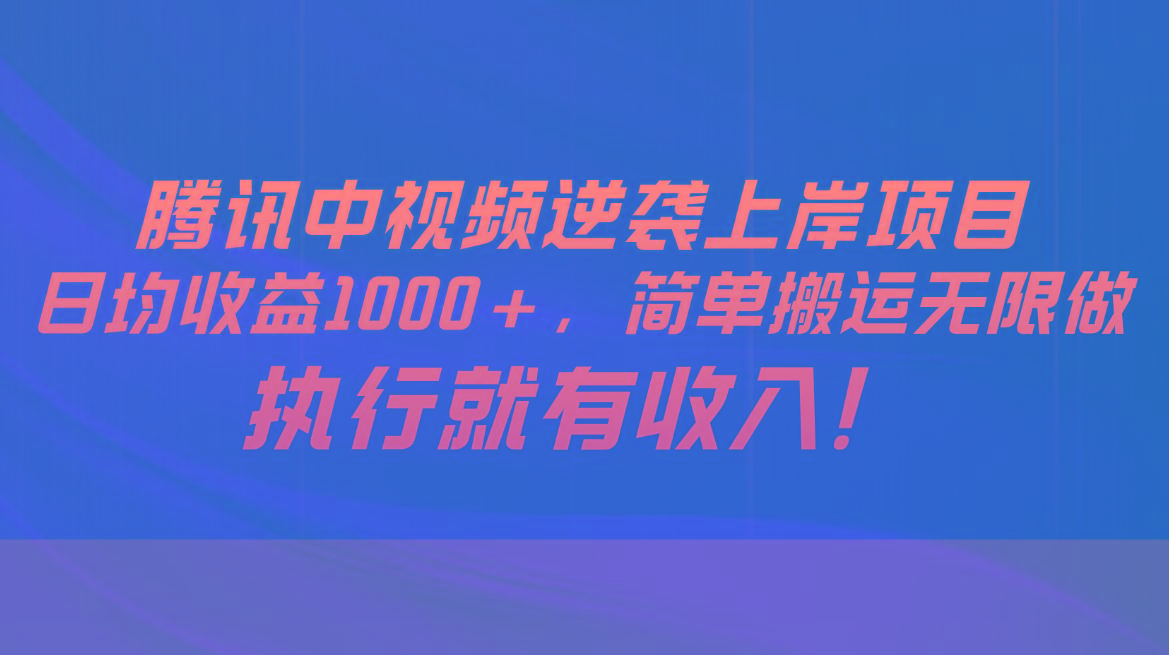 腾讯中视频项目，日均收益1000+，简单搬运无限做，执行就有收入-89网创