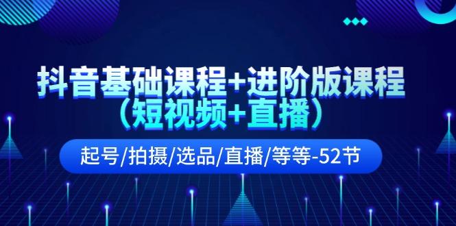 抖音基础课程+进阶版课程(短视频+直播)起号/拍摄/选品/直播/等等(52节)-89网创