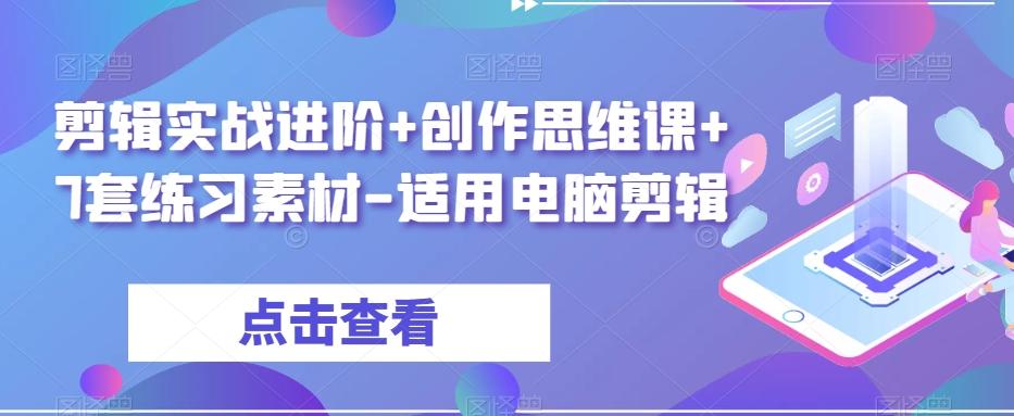 剪辑实战进阶+创作思维课+7套练习素材-适用电脑剪辑-89网创