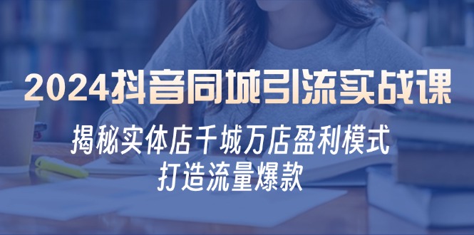 2024抖音同城引流实战课：揭秘实体店千城万店盈利模式，打造流量爆款-89网创