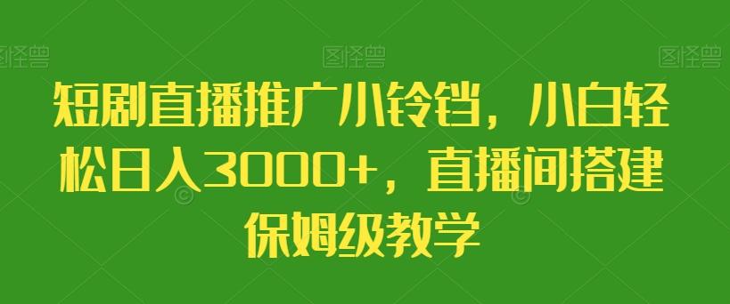 短剧直播推广小铃铛，小白轻松日入3000+，直播间搭建保姆级教学-89网创