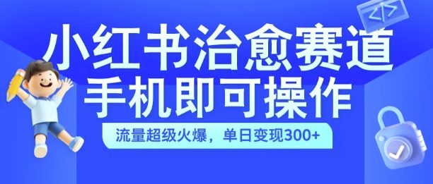 小红书治愈视频赛道，手机即可操作，流量超级火爆，单日变现300+【揭秘】-89网创