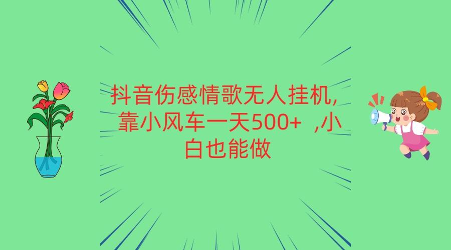 抖音伤感情歌无人挂机 靠小风车一天500+ 小白也能做-89网创