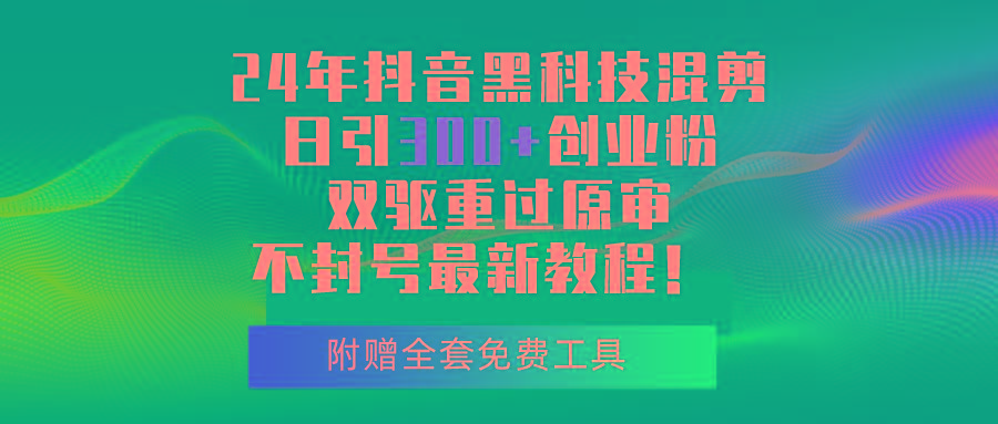 24年抖音黑科技混剪日引300+创业粉，双驱重过原审不封号最新教程！-89网创