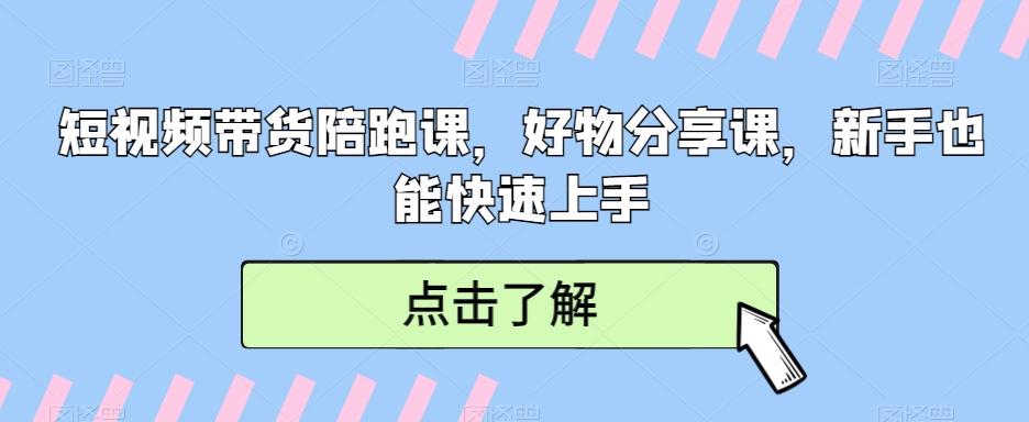 短视频带货陪跑课，好物分享课，新手也能快速上手-89网创