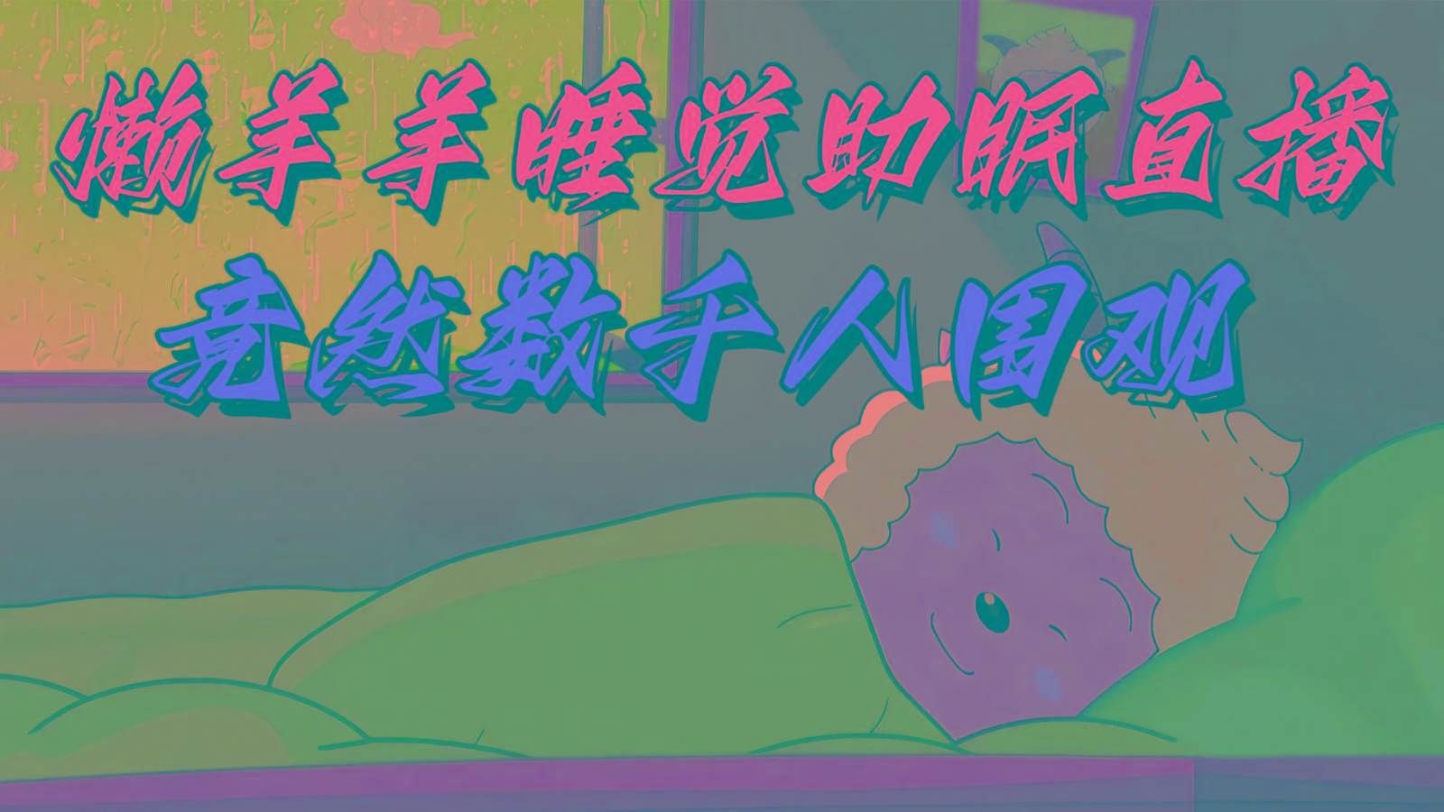 懒羊羊大王睡觉助眠无人直播，竟然有上千人围观，目前没人在卷-89网创