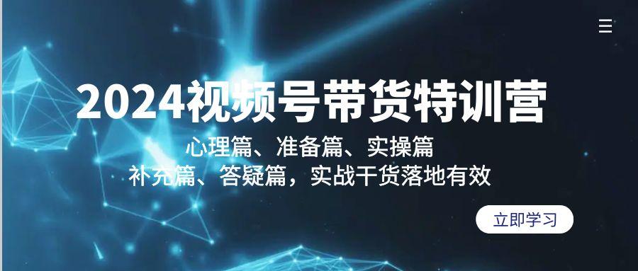2024视频号带货特训营：心理篇、准备篇、实操篇、补充篇、答疑篇，实战…-89网创