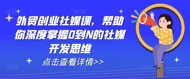 外贸创业社媒课，帮助你深度掌握0到N的社媒开发思维-89网创