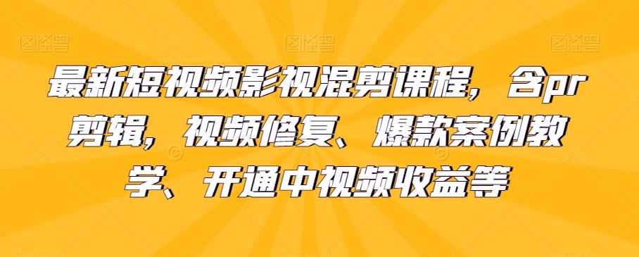 最新短视频影视混剪课程，含pr剪辑，视频修复、爆款案例教学、开通中视频收益等-89网创