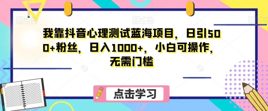 我靠抖音心理测试蓝海项目，日引500+粉丝，日入1000+，小白可操作，无需门槛（附3G素材）-89网创