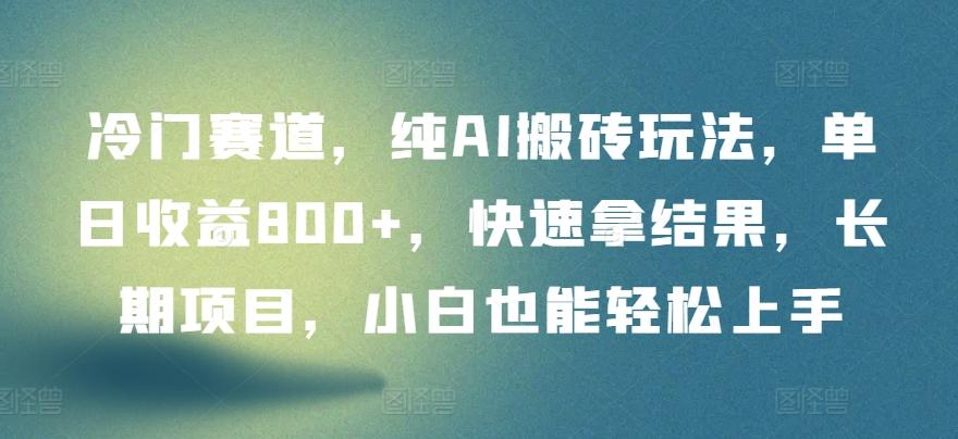 冷门赛道，纯AI搬砖玩法，单日收益800+，快速拿结果，长期项目，小白也能轻松上手【揭秘】-89网创