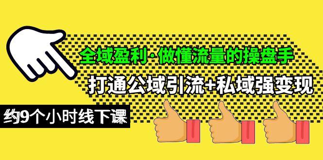 (10045期)全域盈利·做懂流量的操盘手，打通公域引流+私域强变现，约9个小时线下课-89网创
