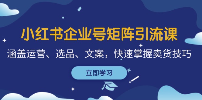 小红书企业号矩阵引流课，涵盖运营、选品、文案，快速掌握卖货技巧-89网创