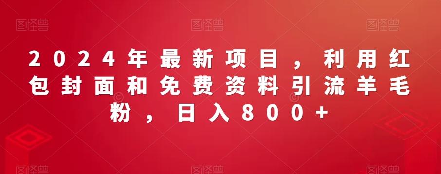 2024年最新项目，利用红包封面和免费资料引流羊毛粉，日入800+-89网创