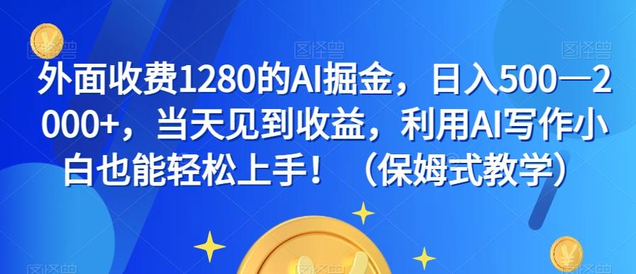 外面收费1280的AI掘金，日入500—2000+，当天见到收益，利用AI写作小白也能轻松上手！（保姆式教学）-89网创