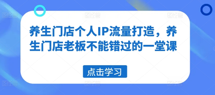 养生门店个人IP流量打造，养生门店老板不能错过的一堂课-89网创