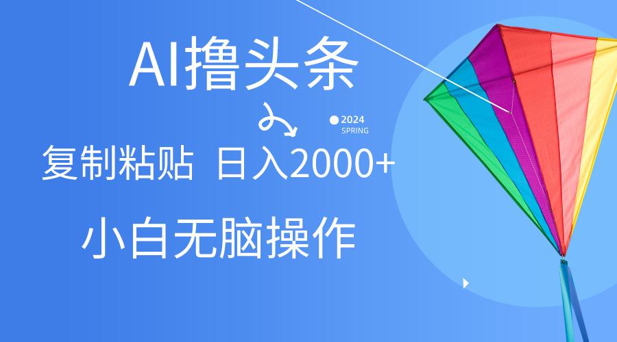 AI一键生成爆款文章撸头条,无脑操作，复制粘贴轻松,日入2000+-89网创