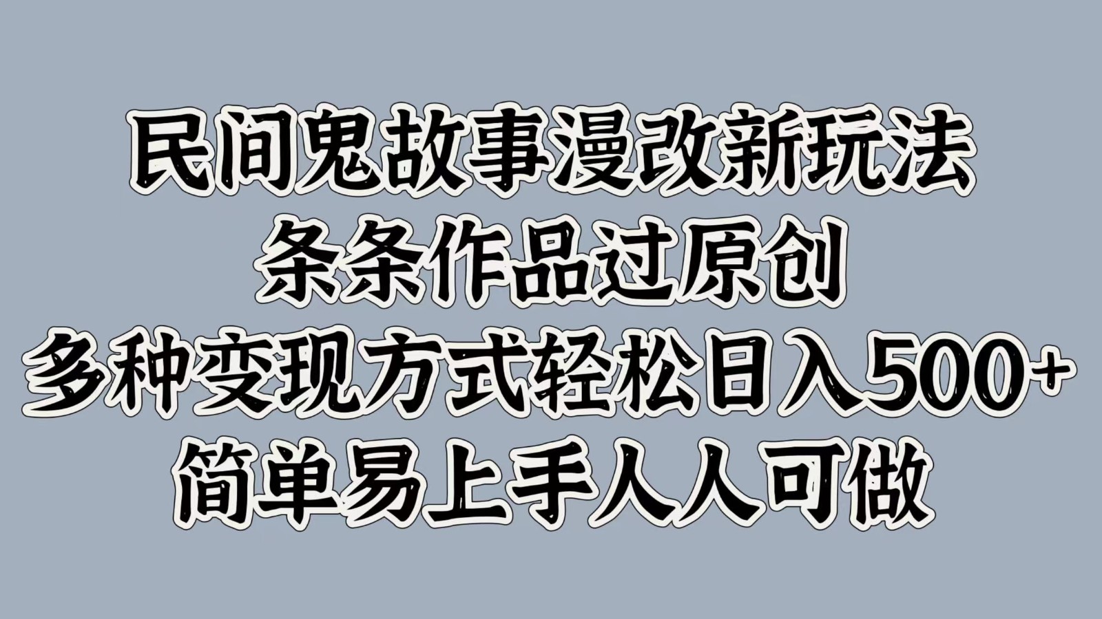 民间鬼故事漫改新玩法，条条作品过原创，多种变现方式轻松日入500+简单易上手人人可做-89网创