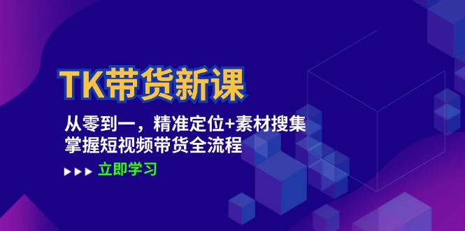 TK带货新课：从零到一，精准定位+素材搜集 掌握短视频带货全流程-89网创