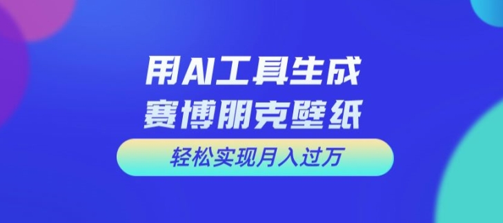 用AI工具设计赛博朋克壁纸，轻松实现月入万+【揭秘】-89网创