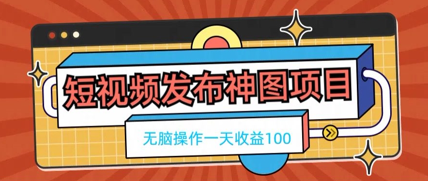 短视频发布神图项目，无脑操作，一天收益100-89网创