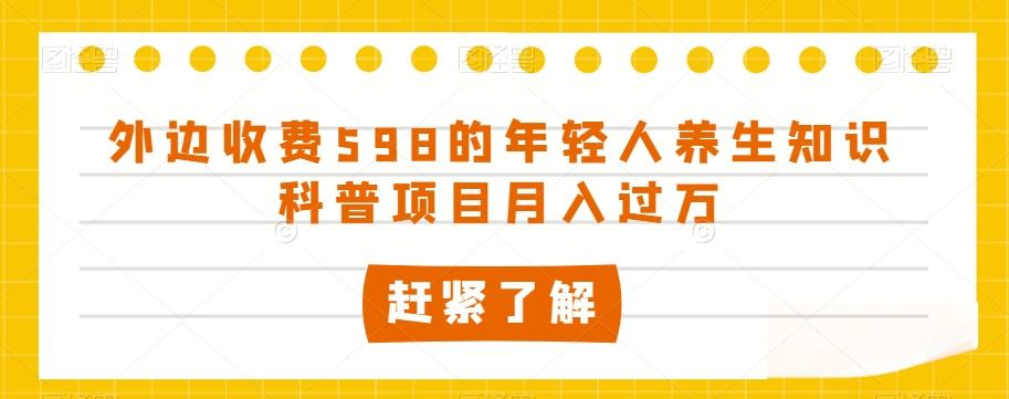 外边收费598的年轻人养生知识科普项目月入过万【揭秘】-89网创