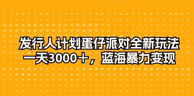 发行人计划蛋仔派对全新玩法，一天3000＋，蓝海暴力变现-89网创