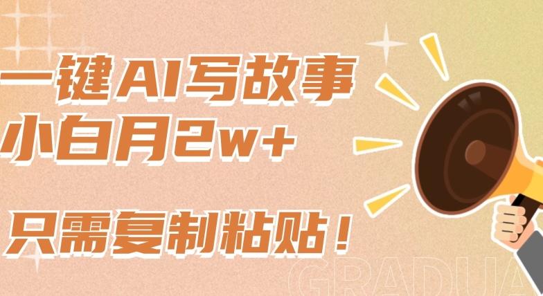 一键AI写故事，新赛道新玩法，只需复制粘贴，小白轻松月入2w+【揭秘】-89网创