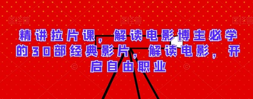 精讲拉片课，解读电影博主必学的30部经典影片，解读电影，开启自由职业-89网创