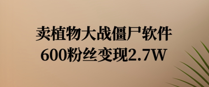 卖植物大战僵尸软件，600粉丝变现2.7W【揭秘】-89网创