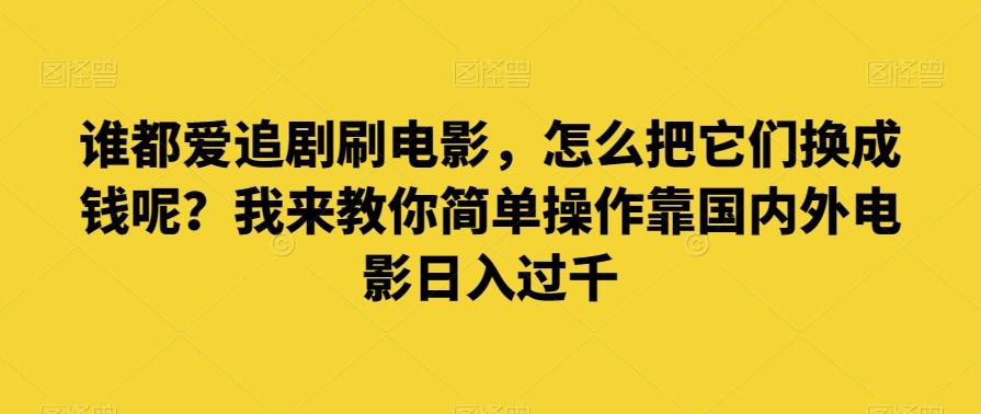 谁都爱追剧刷电影，怎么把它们换成钱呢？我来教你简单操作靠国内外电影日入过千【揭秘】-89网创
