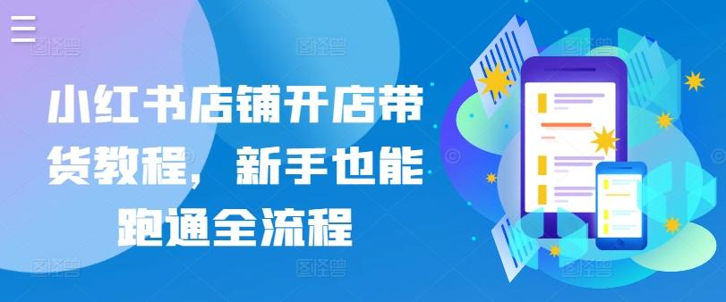 小红书店铺开店带货教程，新手也能跑通全流程-89网创