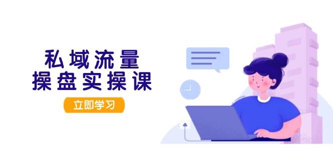 私域流量操盘实操课，从用户调研到成交变现，打造可落地的私域引流策略-89网创