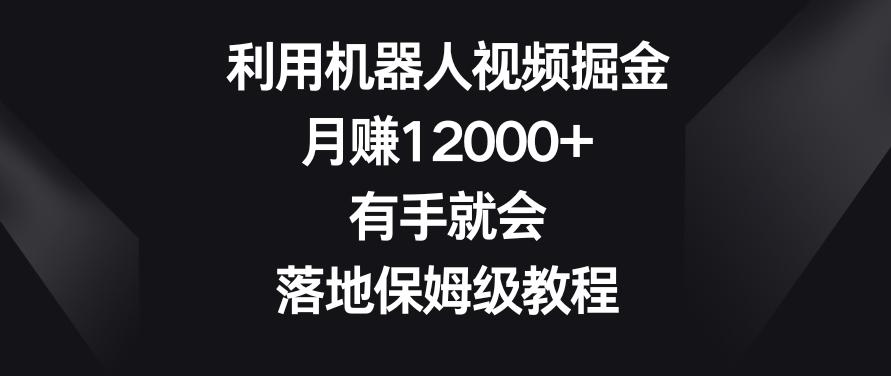 利用机器人视频掘金，月赚12000+，有手就会，落地保姆级教程【揭秘】-89网创