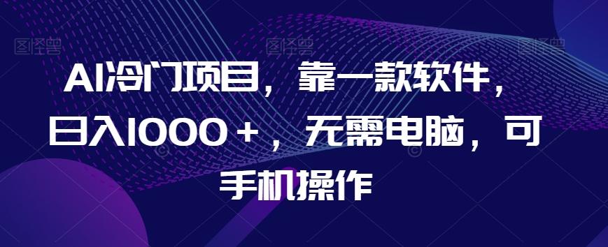 AI冷门项目，靠一款软件，日入1000＋，无需电脑，可手机操作【揭秘】-89网创