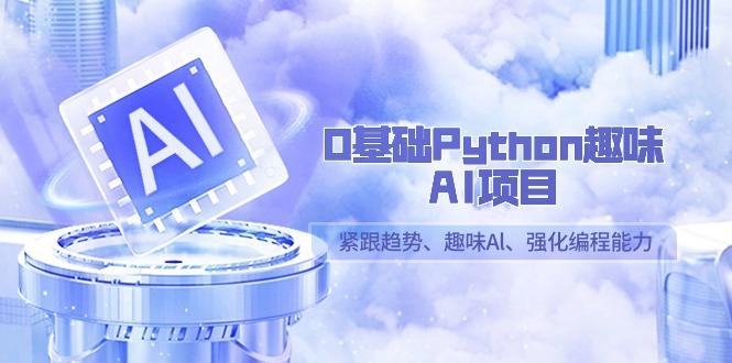 0基础Python趣味AI项目，紧跟趋势、趣味Al、强化编程能力(13节课)-89网创