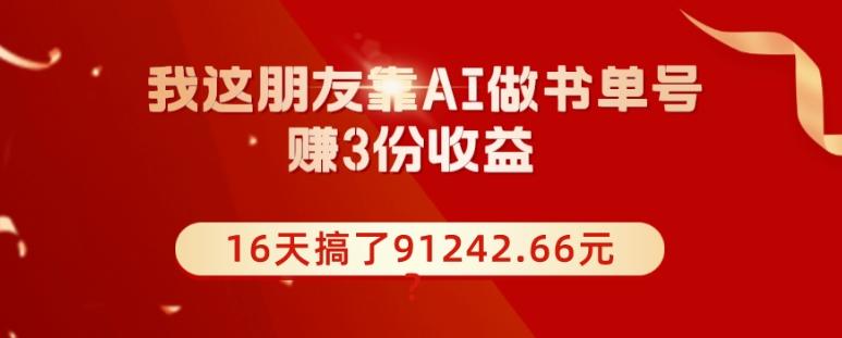 我这朋友靠AI做书单号，赚3份收益，16天搞了91242.66元？-89网创