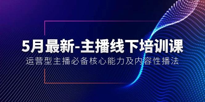5月最新-主播线下培训课【40期】：运营型主播必备核心能力及内容性播法-89网创