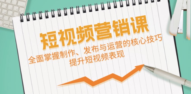 短视频&营销课：全面掌握制作、发布与运营的核心技巧，提升短视频表现-89网创