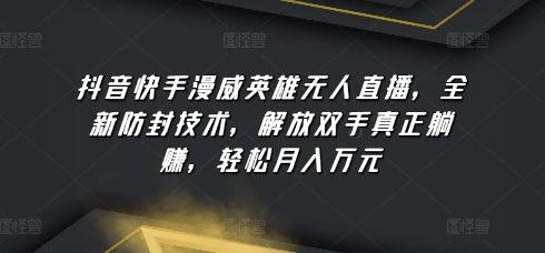 抖音快手漫威英雄无人直播，全新防封技术，解放双手真正躺赚，轻松月入万元【揭秘】-89网创