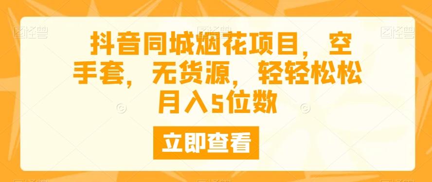 抖音同城烟花项目，空手套，无货源，轻轻松松月入5位数-89网创