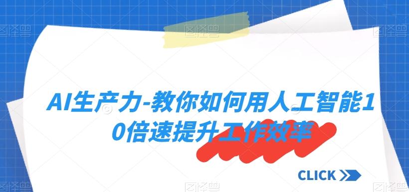 AI生产力-教你如何用人工智能10倍速提升工作效率-89网创
